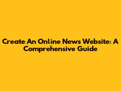 Create An Online News Website: A Comprehensive Guide