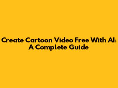 Create Cartoon Video Free With AI: A Complete Guide