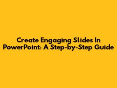 Create Engaging Slides In PowerPoint: A Step-by-Step Guide