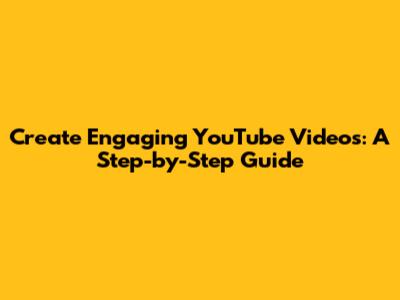 Create Engaging YouTube Videos: A Step-by-Step Guide