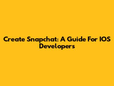 Create Snapchat: A Guide For IOS Developers