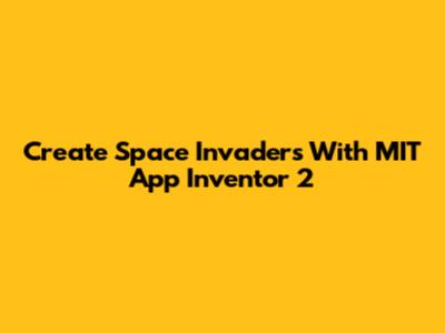 Create Space Invaders With MIT App Inventor 2