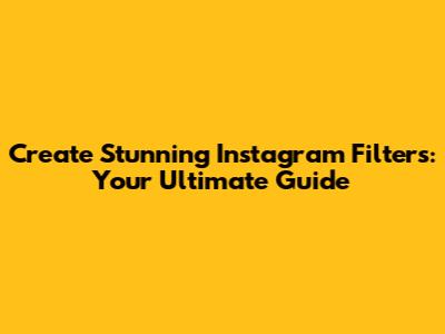 Create Stunning Instagram Filters: Your Ultimate Guide