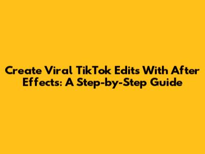 Create Viral TikTok Edits With After Effects: A Step-by-Step Guide