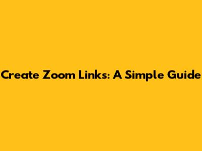 Create Zoom Links: A Simple Guide