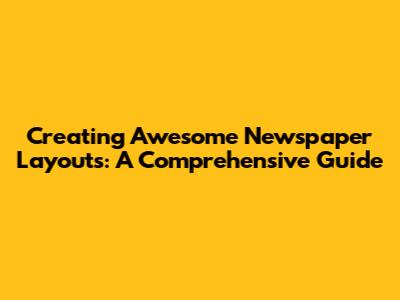 Creating Awesome Newspaper Layouts: A Comprehensive Guide