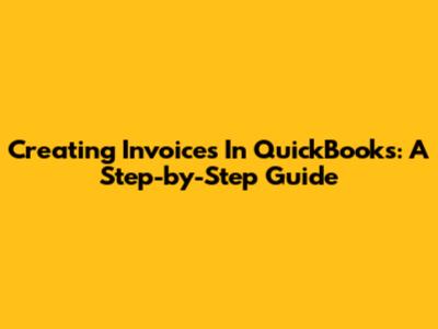 Creating Invoices In QuickBooks: A Step-by-Step Guide