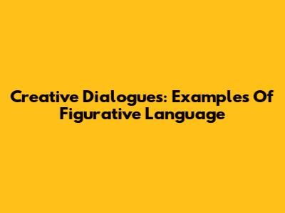 Creative Dialogues: Examples Of Figurative Language