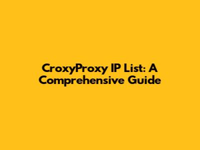 CroxyProxy IP List: A Comprehensive Guide