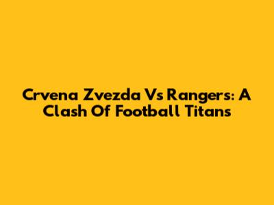 Crvena Zvezda Vs Rangers: A Clash Of Football Titans
