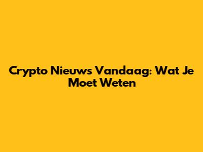Crypto Nieuws Vandaag: Wat Je Moet Weten