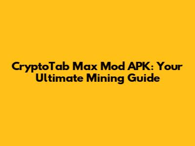 CryptoTab Max Mod APK: Your Ultimate Mining Guide