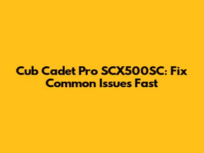Cub Cadet Pro SCX500SC: Fix Common Issues Fast