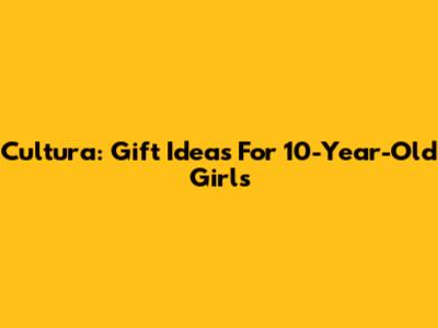 Cultura: Gift Ideas For 10-Year-Old Girls