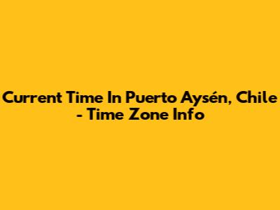 Current Time In Puerto Aysén, Chile - Time Zone Info