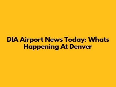 DIA Airport News Today: What's Happening At Denver