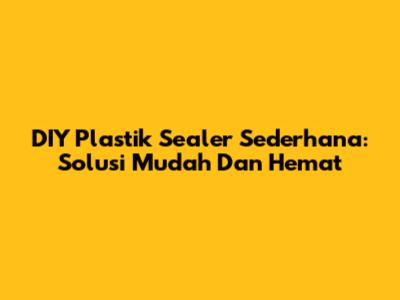 DIY Plastik Sealer Sederhana: Solusi Mudah Dan Hemat