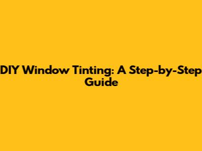 DIY Window Tinting: A Step-by-Step Guide