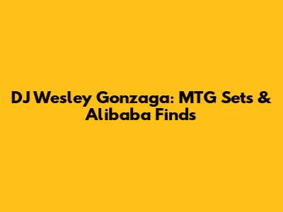 DJ Wesley Gonzaga: MTG Sets & Alibaba Finds