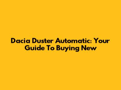 Dacia Duster Automatic: Your Guide To Buying New