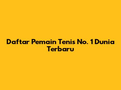 Daftar Pemain Tenis No. 1 Dunia Terbaru