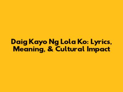 Daig Kayo Ng Lola Ko: Lyrics, Meaning, & Cultural Impact