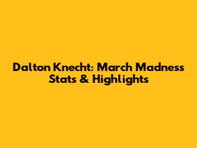 Dalton Knecht: March Madness Stats & Highlights