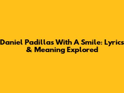 Daniel Padilla's 'With A Smile': Lyrics & Meaning Explored