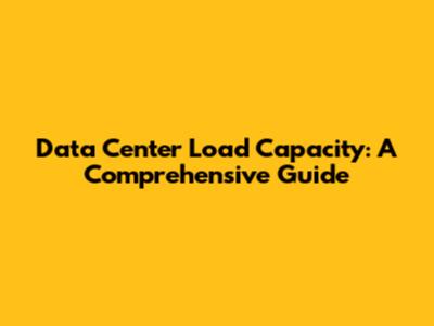 Data Center Load Capacity: A Comprehensive Guide