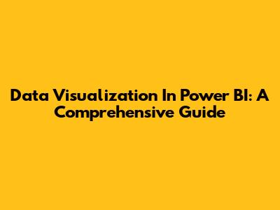 Data Visualization In Power BI: A Comprehensive Guide