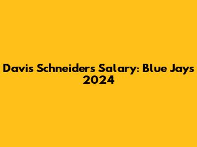 Davis Schneider's Salary: Blue Jays 2024