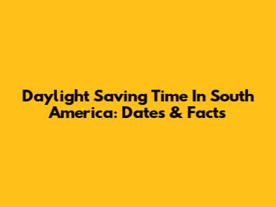 Daylight Saving Time In South America: Dates & Facts