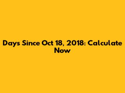 Days Since Oct 18, 2018: Calculate Now