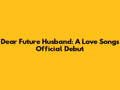 Dear Future Husband: A Love Song's Official Debut