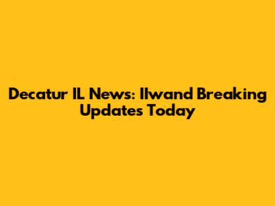 Decatur IL News: IIwand Breaking Updates Today