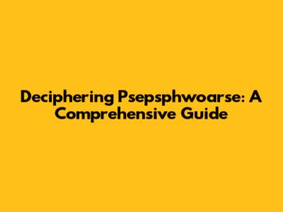Deciphering Psepsphwoarse: A Comprehensive Guide