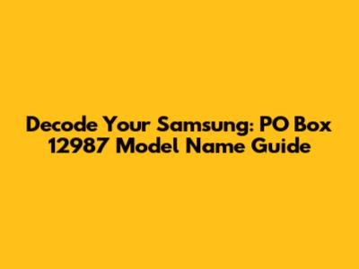 Decode Your Samsung: PO Box 12987 Model Name Guide