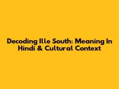 Decoding 'Ille' South: Meaning In Hindi & Cultural Context