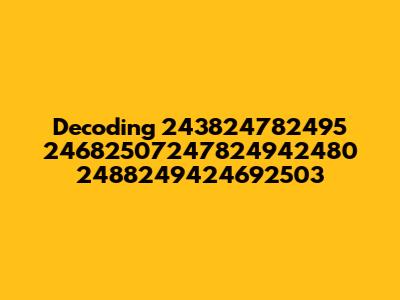 Decoding 243824782495 24682507247824942480 2488249424692503