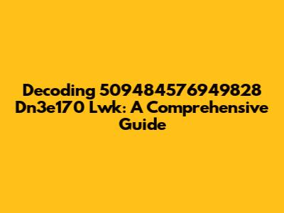 Decoding 509484576949828 Dn3e170 Lwk: A Comprehensive Guide