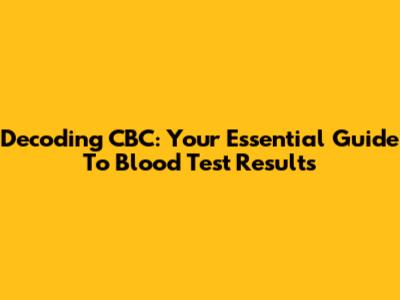 Decoding CBC: Your Essential Guide To Blood Test Results