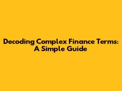 Decoding Complex Finance Terms: A Simple Guide