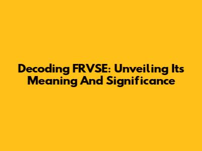 Decoding FRVSE: Unveiling Its Meaning And Significance