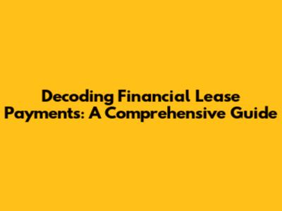 Decoding Financial Lease Payments: A Comprehensive Guide