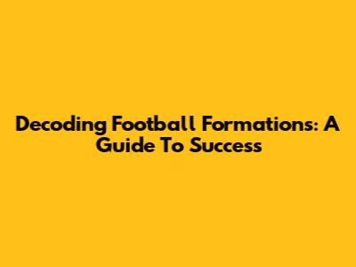 Decoding Football Formations: A Guide To Success