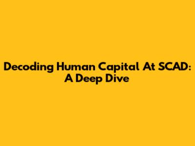 Decoding Human Capital At SCAD: A Deep Dive