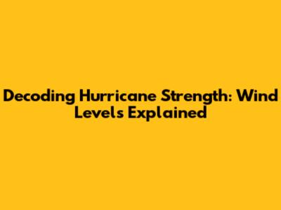 Decoding Hurricane Strength: Wind Levels Explained
