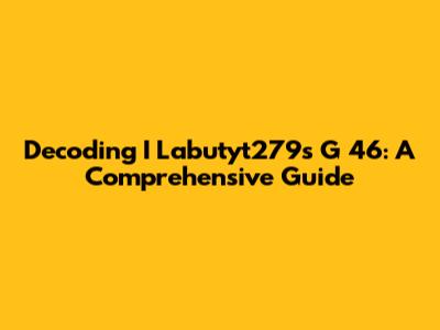 Decoding I Labutyt279s G 46: A Comprehensive Guide
