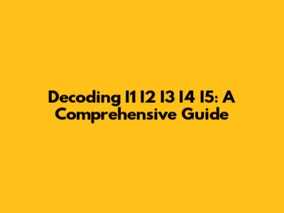 Decoding I1 I2 I3 I4 I5: A Comprehensive Guide