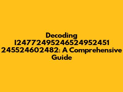 Decoding I24772495246524952451 245524602482: A Comprehensive Guide